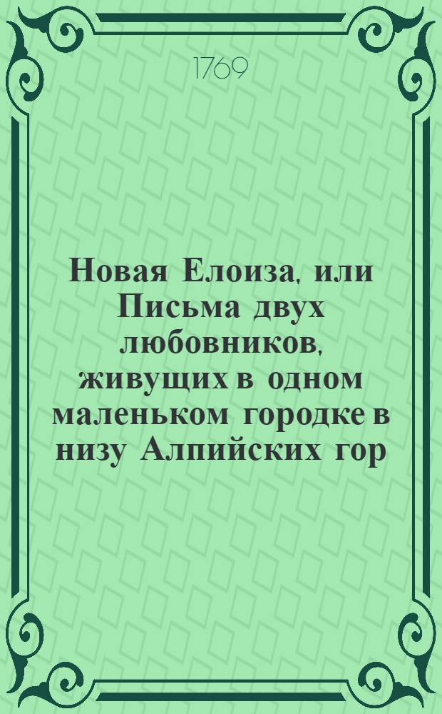 Новая Елоиза, или Письма двух любовников, живущих в одном маленьком городке в низу Алпийских гор. [Т.1]