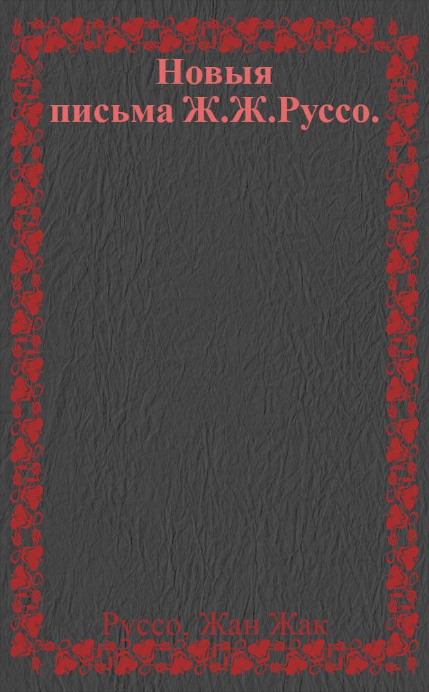 Новыя письма Ж.Ж.Руссо. : Переведенныя с французскаго языка, 1783 года