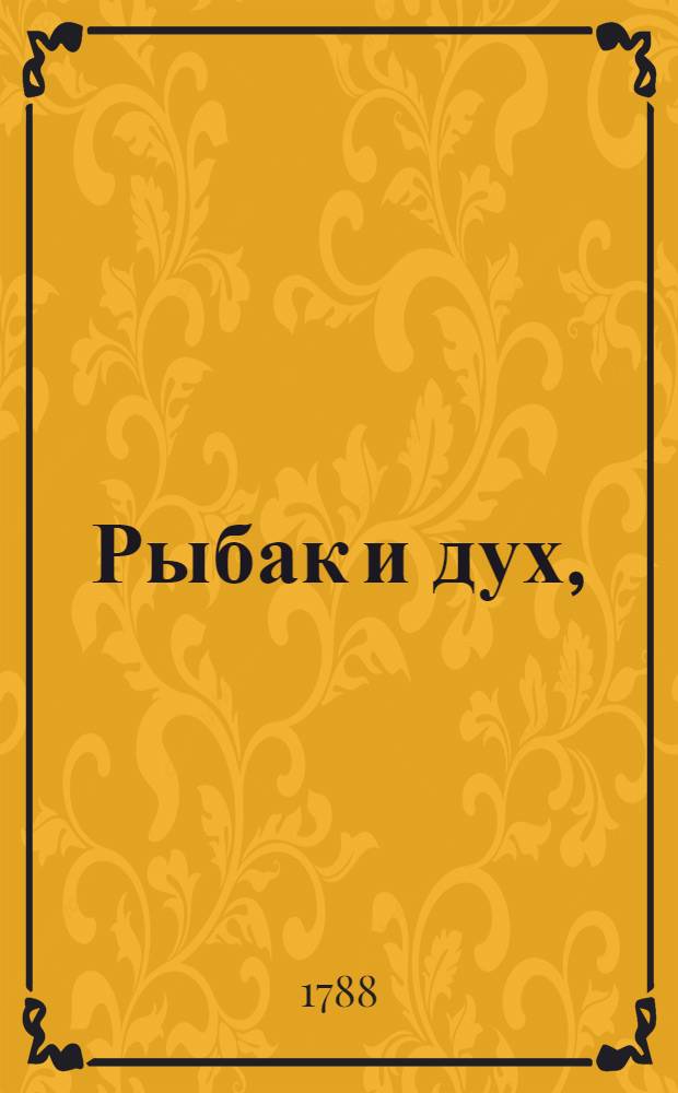 Рыбак и дух, : Комическая опера в трех действиях, : Сочинена 1781 года