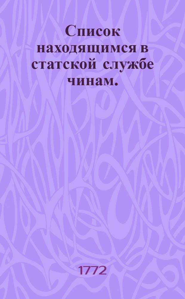 [Список находящимся в статской службе чинам. : На 1773 год