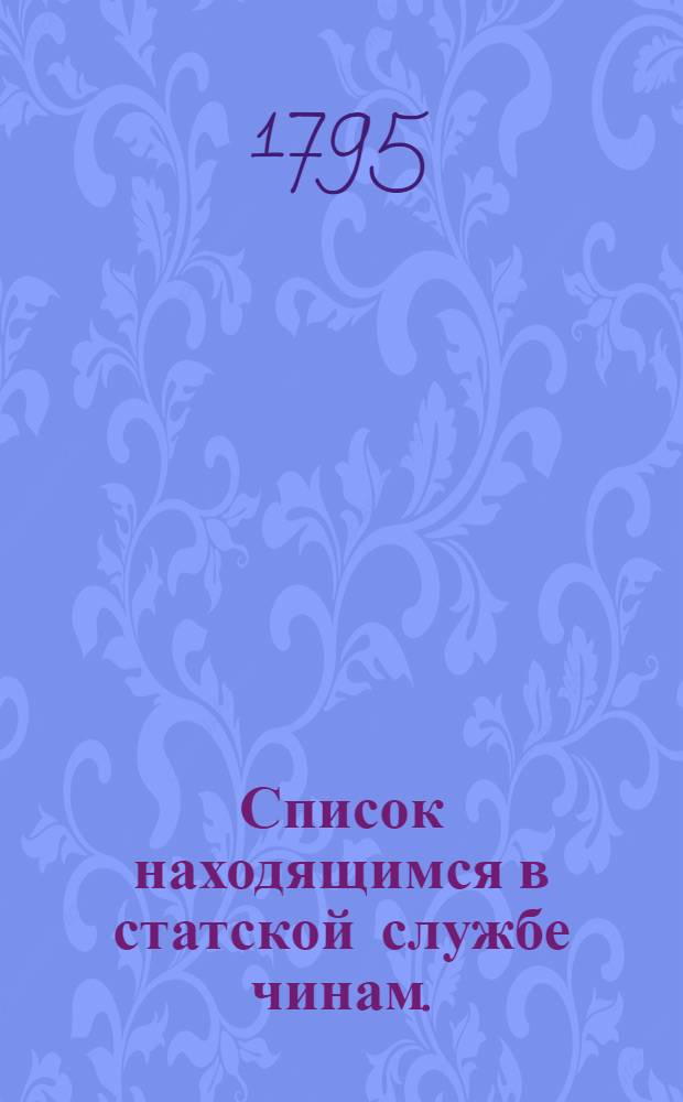 [Список находящимся в статской службе чинам.] : На 1795 год