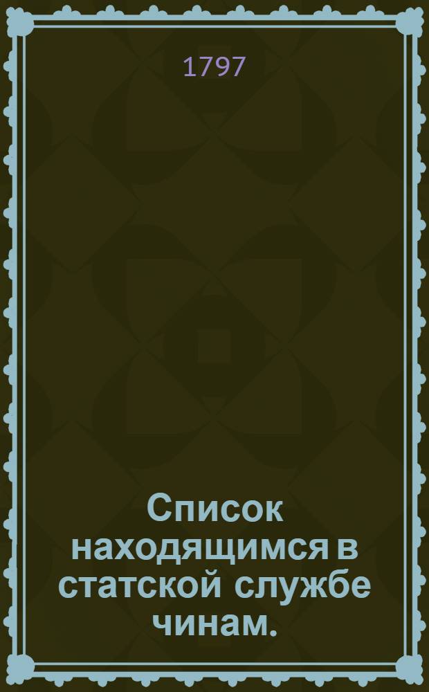 [Список находящимся в статской службе чинам.] : На 1797 год