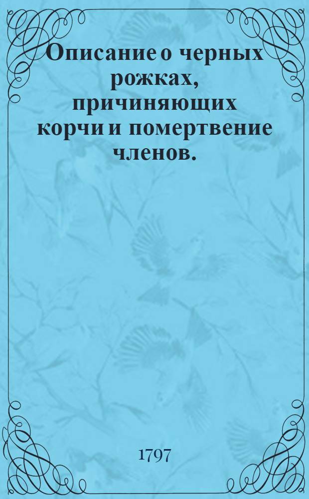 Описание о черных рожках, причиняющих корчи и помертвение членов. : С присовокуплением наблюдения о сухих трудных родах