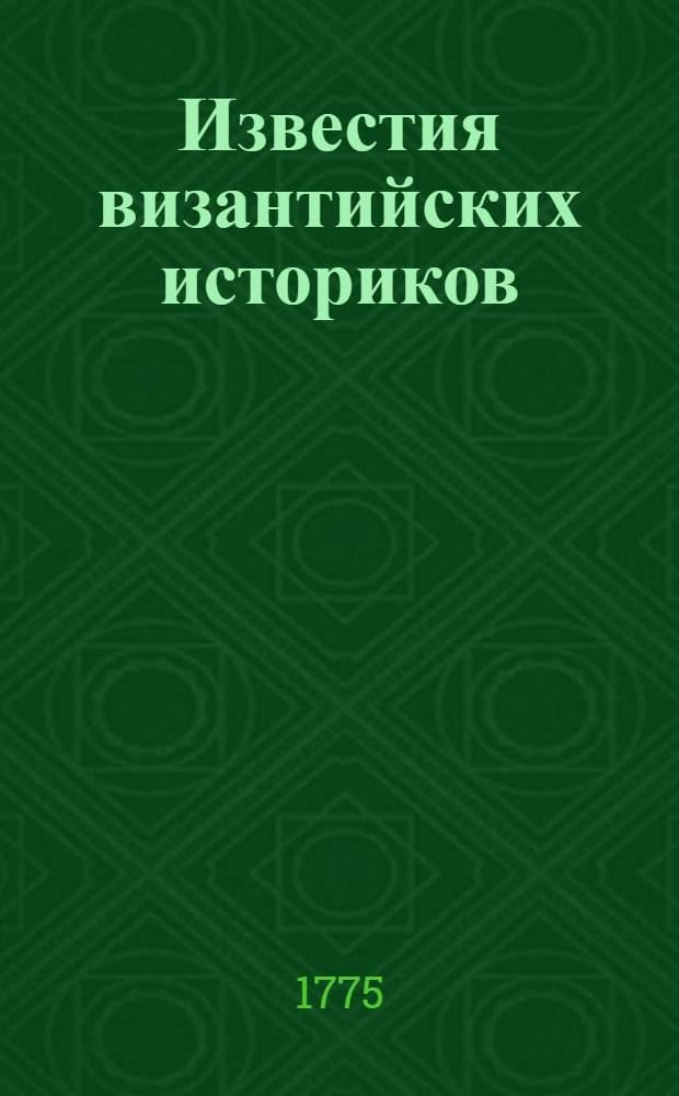 Известия византийских историков : Объясняющия российскую историю древних времен и преселения народов;. Ч.4 : О волгарах, влахах, хазарах, команах, уцах, печенегах, венграх и о татарах