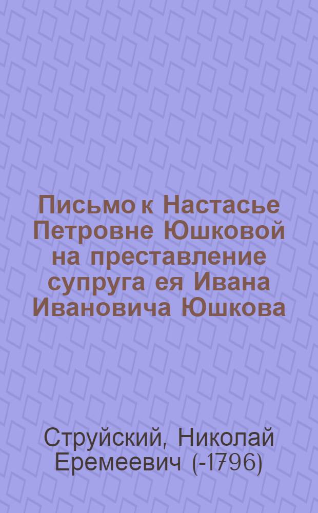 Письмо к Настасье Петровне Юшковой на преставление супруга ея Ивана Ивановича Юшкова