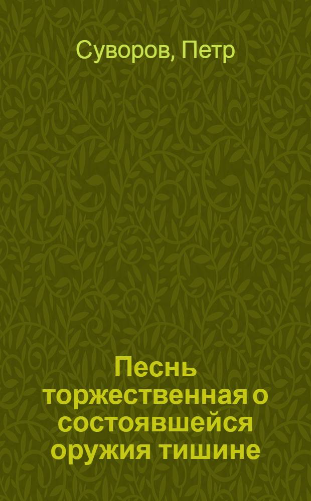 Песнь торжественная о состоявшейся оружия тишине : С кратким изъяснением Хотинской баталии : В прославление преславнаго имени всепресветлейшия державнейшия великия государыни императрицы Анны Иоанновны самодержицы всероссийския и прочая, и прочая, и прочая