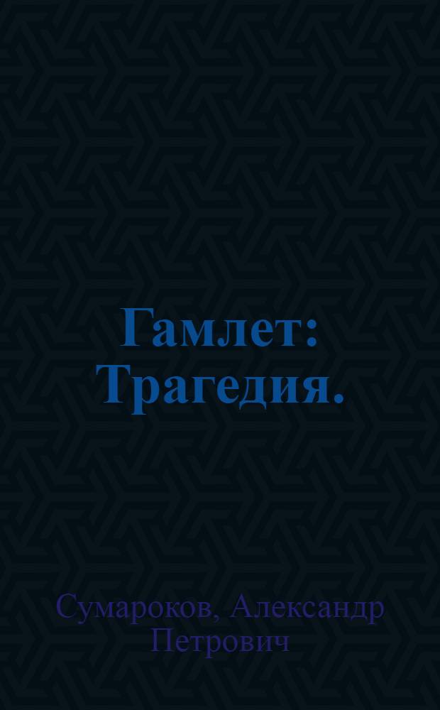 Гамлет : Трагедия. : Представлена в первый раз в начале 1750 года, на Императорском театре, в Санктпетербурге