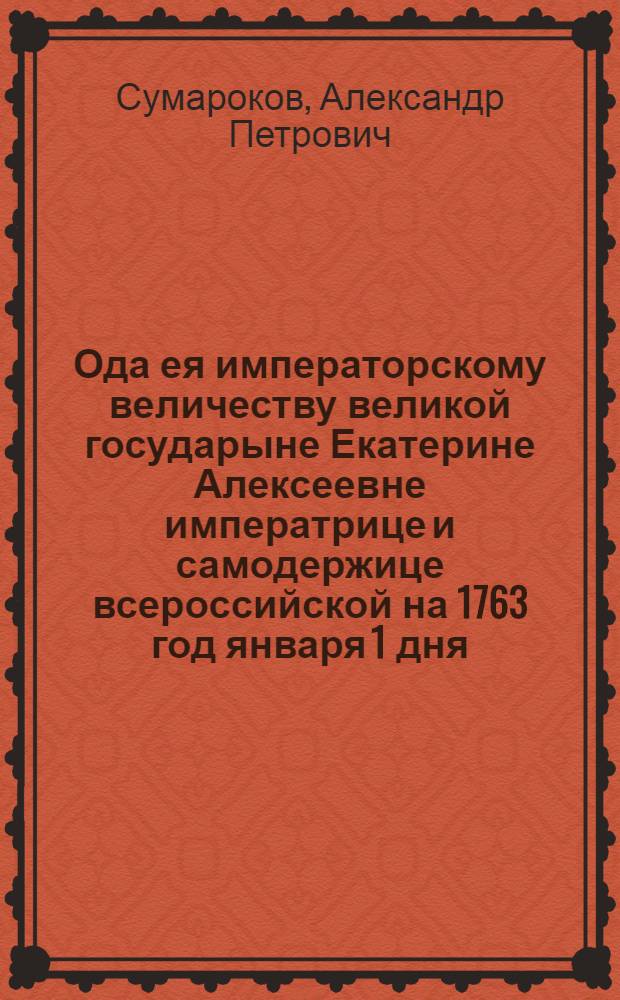Ода ея императорскому величеству великой государыне Екатерине Алексеевне императрице и самодержице всероссийской на 1763 год января 1 дня.