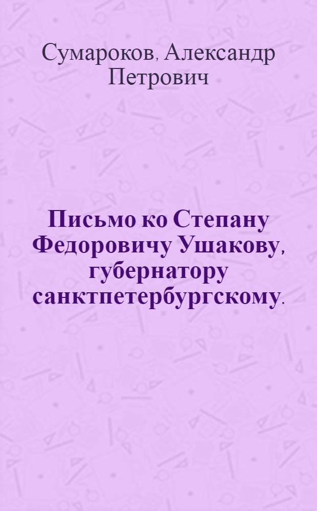Письмо ко Степану Федоровичу Ушакову, губернатору санктпетербургскому. : На преставление графа Алексея Григориевича Разумовскаго