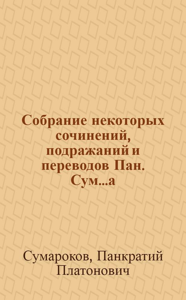 Собрание некоторых сочинений, подражаний и переводов Пан. Сум......а : Часть 1-2 содержащая в себе разныя стихотворения