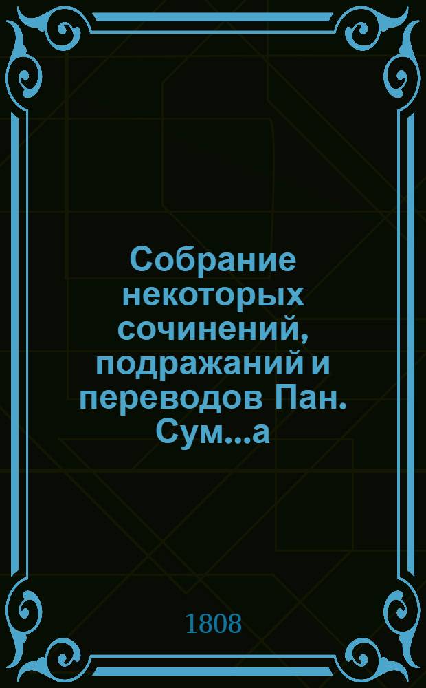 Собрание некоторых сочинений, подражаний и переводов Пан. Сум......а : Часть 1-[2] содержащая в себе разныя стихотворения. Ч.[2]