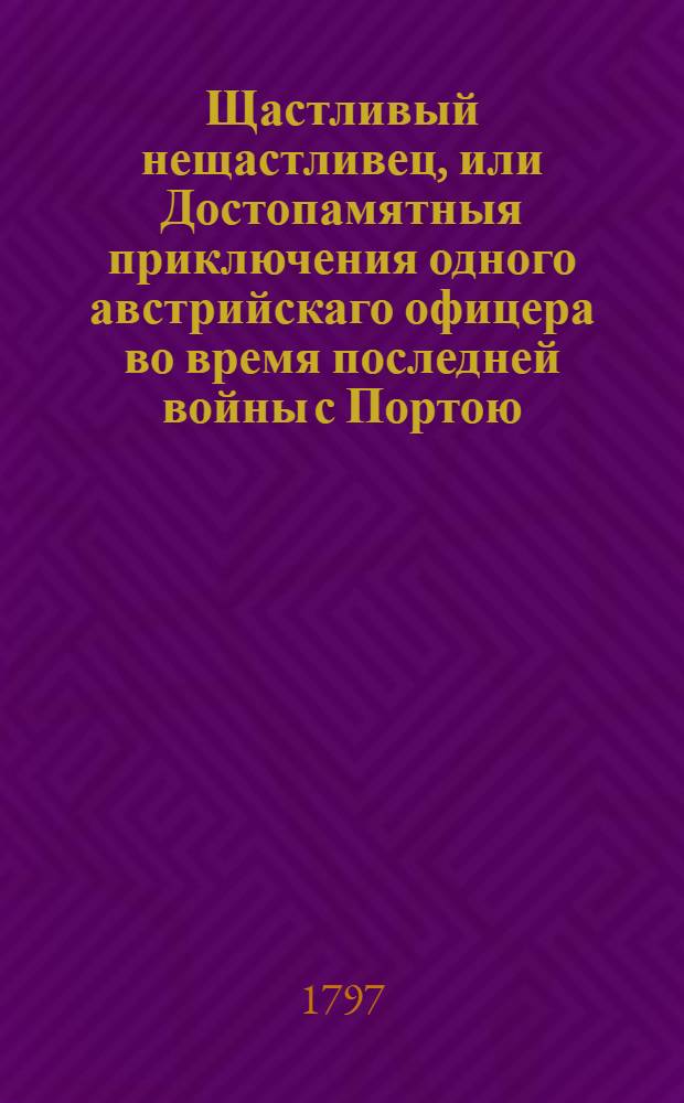 Щастливый нещастливец, или Достопамятныя приключения одного австрийскаго офицера во время последней войны с Портою. [Ч.2]