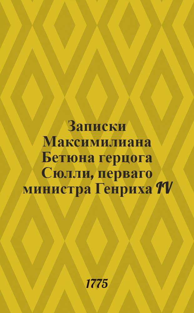 Записки Максимилиана Бетюна герцога Сюлли, перваго министра Генриха IV : Приведенныя в порядок и примечаниями снабденныя, новейшаго вновь просмотреннаго и исправленнаго издания в Лондоне. Т.8