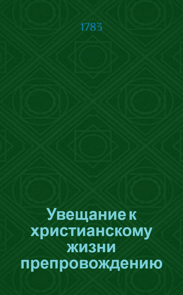 Увещание к христианскому жизни препровождению : С показанием существеннаго способа, как христианину привесть себя к совершенству своему