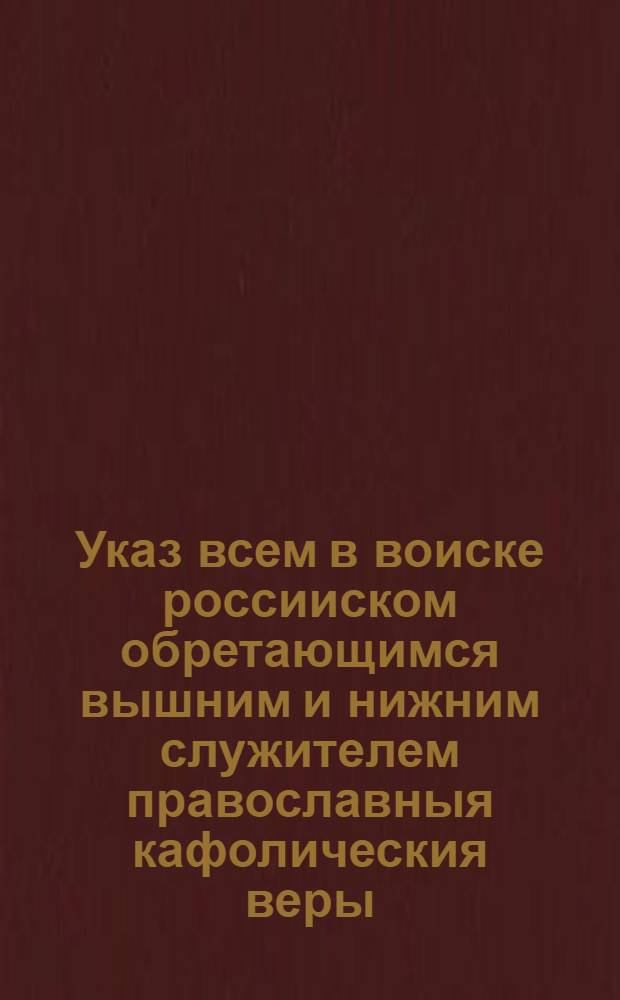Указ всем в воиске россииском обретающимся вышним и нижним служителем православныя кафолическия веры, коим образом, и в которое время по вся дни должни приносить Господу Богу моления а которыя иных законов в службе обретаются, те по своим уставам, однако в тож время