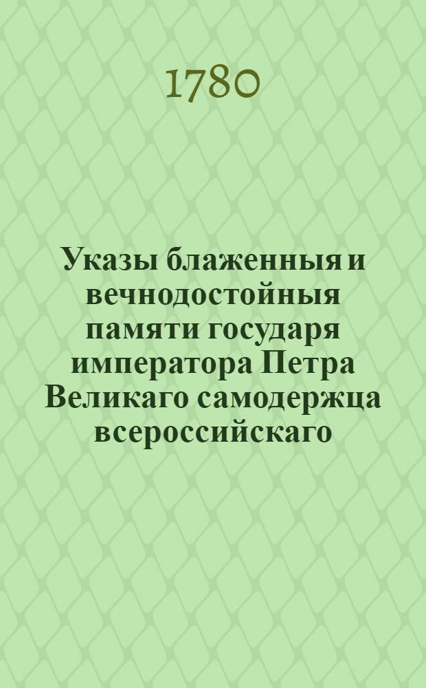 Указы блаженныя и вечнодостойныя памяти государя императора Петра Великаго самодержца всероссийскаго. : Состоявшияся с 1714, по кончину его императорскаго величества, генваря по 28 число 1725 году