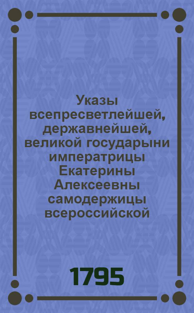 Указы всепресветлейшей, державнейшей, великой государыни императрицы Екатерины Алексеевны самодержицы всероссийской : Состоявшиеся с 1763 июля 1 го генваря по 1 е число 1764 года