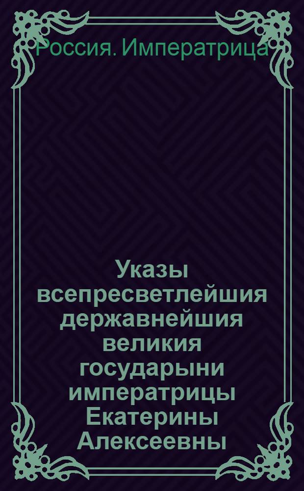 Указы всепресветлейшия державнейшия великия государыни императрицы Екатерины Алексеевны, самодержицы всероссийския, : Состоявшиеся в 1767 году