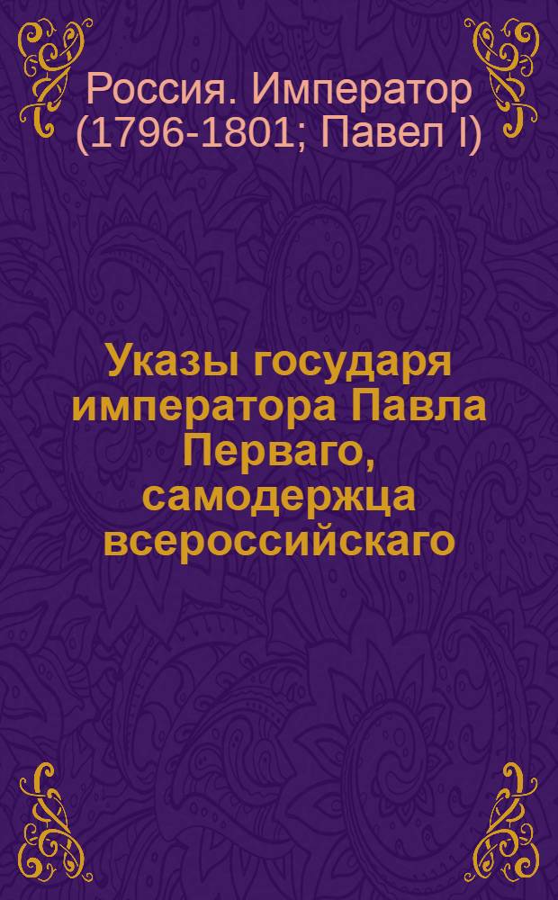 Указы государя императора Павла Перваго, самодержца всероссийскаго : С 1 января 1798 г. по 2 января 1799 г.