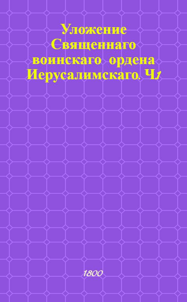 Уложение Священнаго воинскаго ордена Иерусалимскаго. [Ч.1]