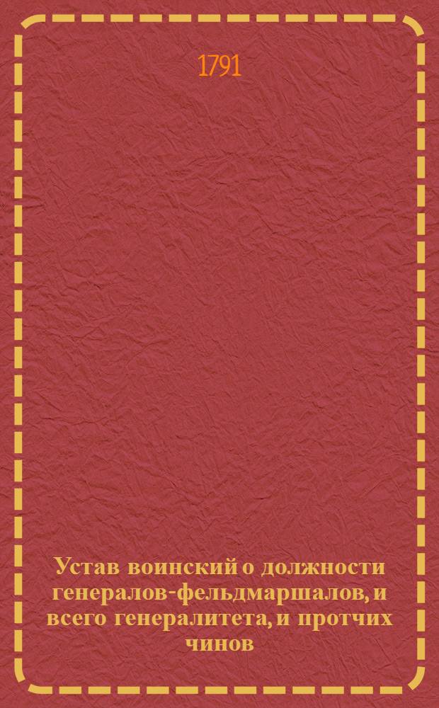 Устав воинский о должности генералов-фельдмаршалов, и всего генералитета, и протчих чинов, которые при войске надлежат быть, и оных воинских делах и поведениях, что каждому чинить должно.