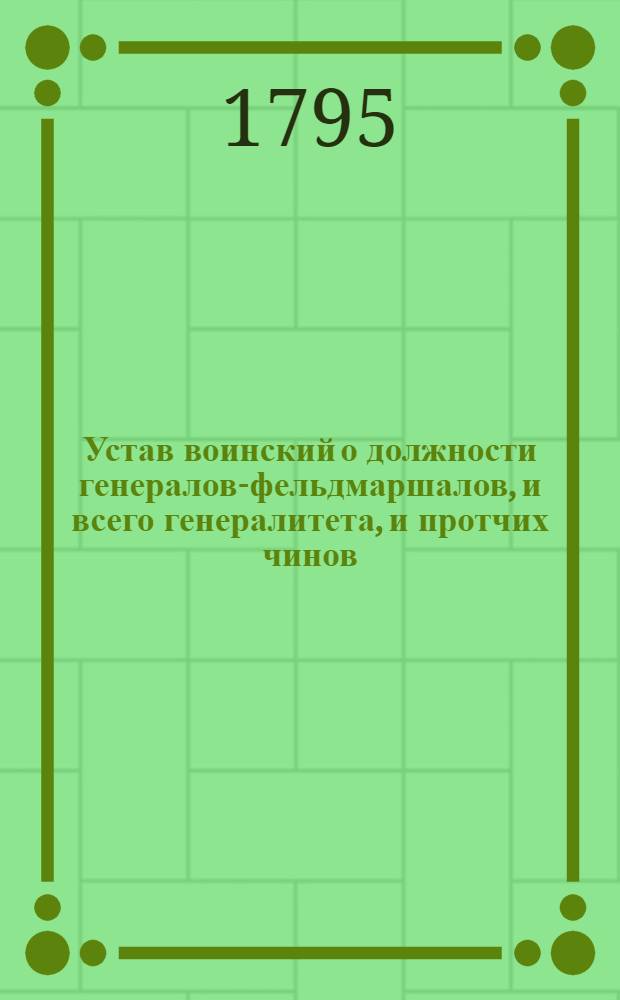 Устав воинский о должности генералов-фельдмаршалов, и всего генералитета, и протчих чинов, которые при войске надлежат быть, и оных воинских делах и поведениях, что каждому чинить должно.