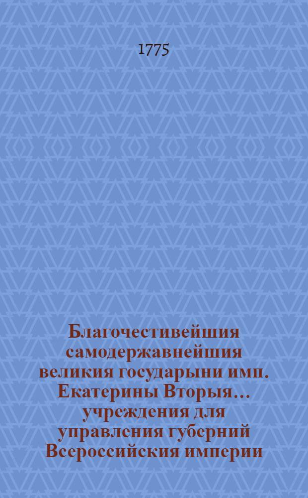 Благочестивейшия самодержавнейшия великия государыни имп. Екатерины Вторыя.. учреждения для управления губерний Всероссийския империи