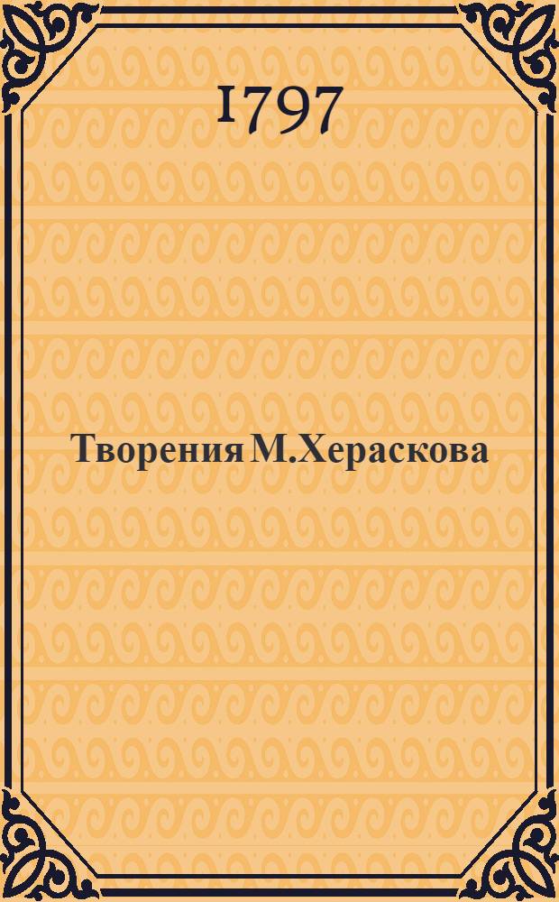 Творения М.Хераскова : Вновь исправленныя и дополненныя. Ч.3 : [Поэмы: Плоды наук ; Вселенная ; Чесмесский бой ; Пилигримы или Искатели щастия ; Селим и Селима]
