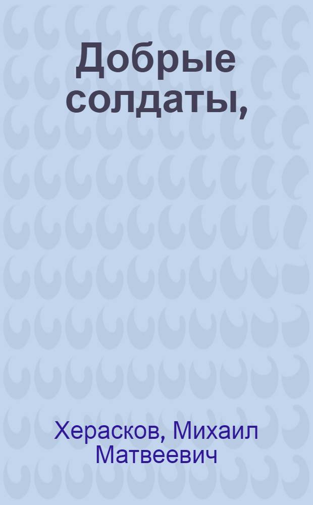 Добрые солдаты, : Опера комическая. : Сочиненная на российском языке
