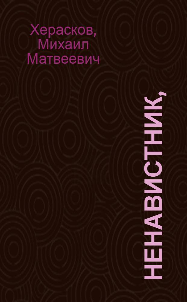 Ненавистник, : Комедия в трех действиях : Писанная стихами. : Сочинена 1774 года. : В первой раз представлена на Императорском придворном российском театре в июля месяце 1779 года в Санктпетербурге