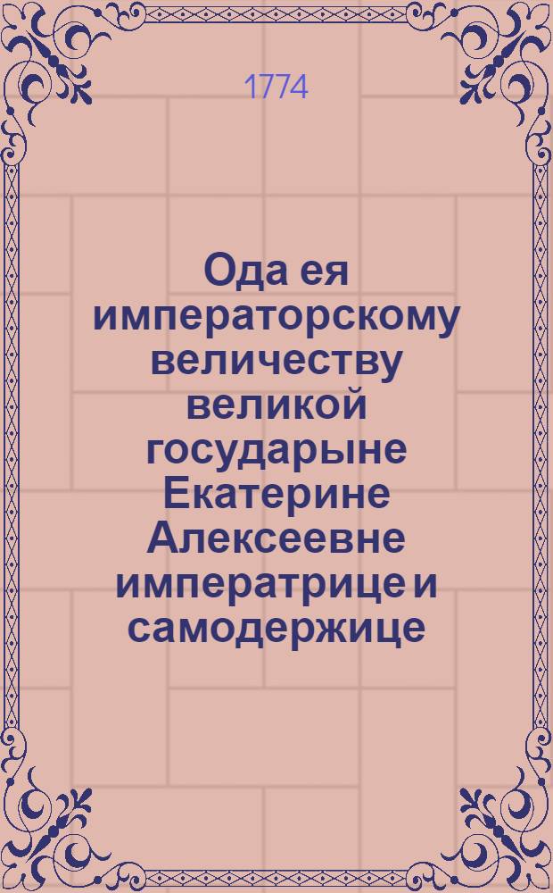 Ода ея императорскому величеству великой государыне Екатерине Алексеевне императрице и самодержице