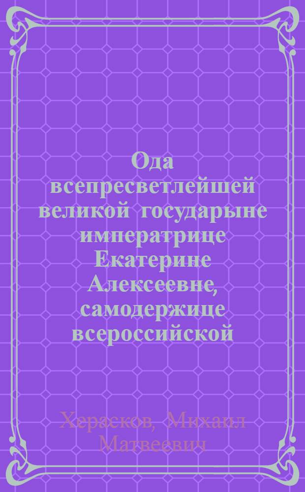 Ода всепресветлейшей великой государыне императрице Екатерине Алексеевне, самодержице всероссийской,