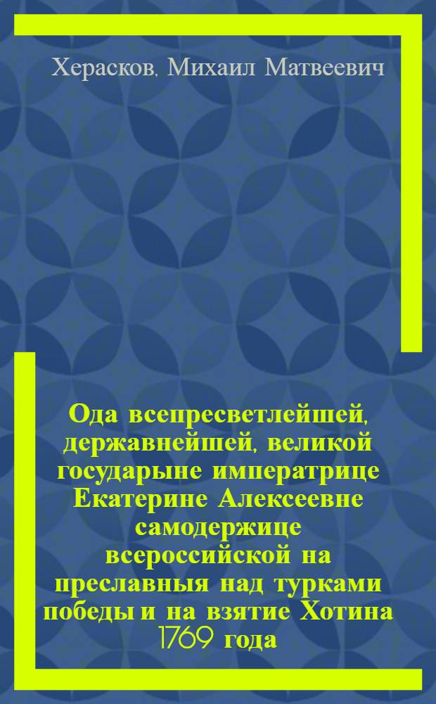 Ода всепресветлейшей, державнейшей, великой государыне императрице Екатерине Алексеевне самодержице всероссийской на преславныя над турками победы и на взятие Хотина 1769 года, сентября дня,
