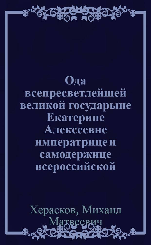 Ода всепресветлейшей великой государыне Екатерине Алексеевне императрице и самодержице всероссийской, на торжественную победу при городе Чесме над турецким флотом.