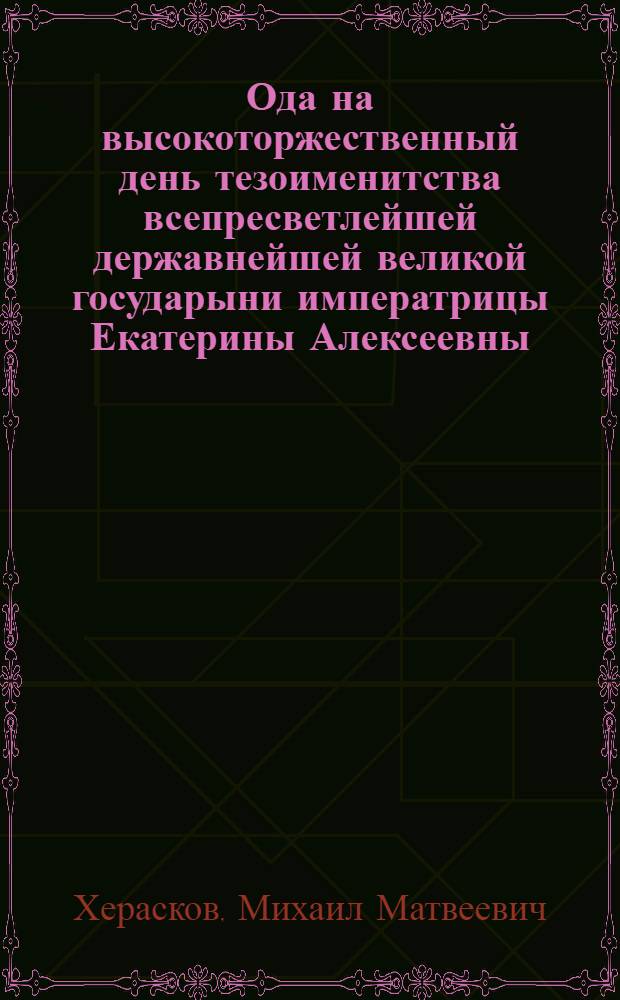Ода на высокоторжественный день тезоименитства всепресветлейшей державнейшей великой государыни императрицы Екатерины Алексеевны, самодержицы всероссийской,