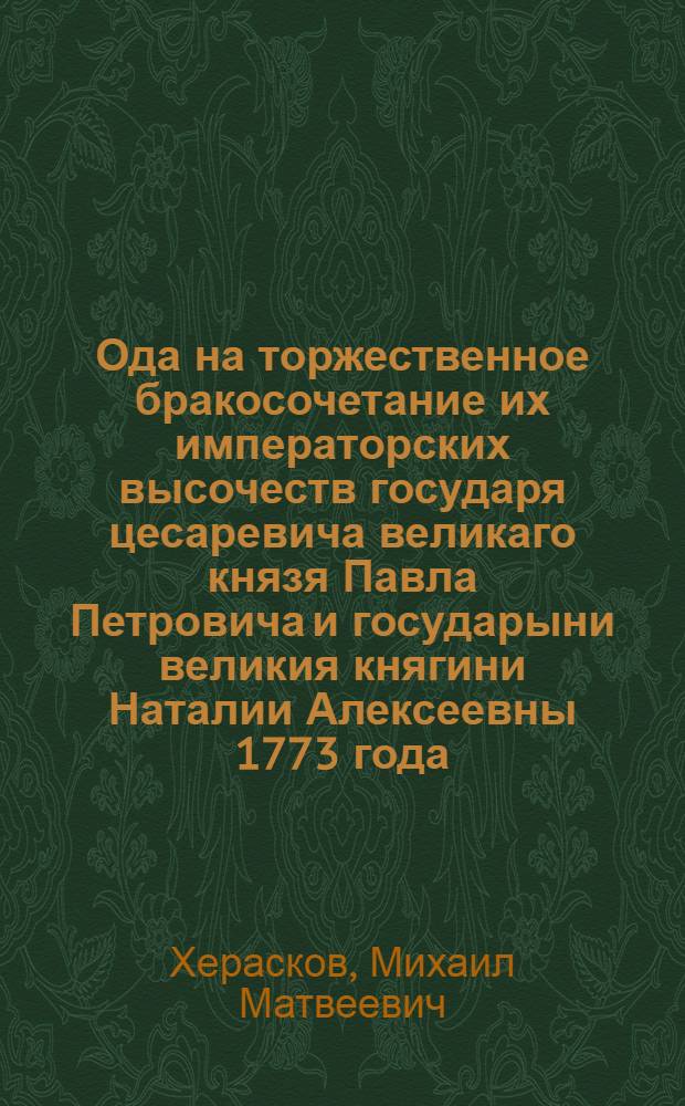 Ода на торжественное бракосочетание их императорских высочеств государя цесаревича великаго князя Павла Петровича и государыни великия княгини Наталии Алексеевны 1773 года, сентября 29 дня