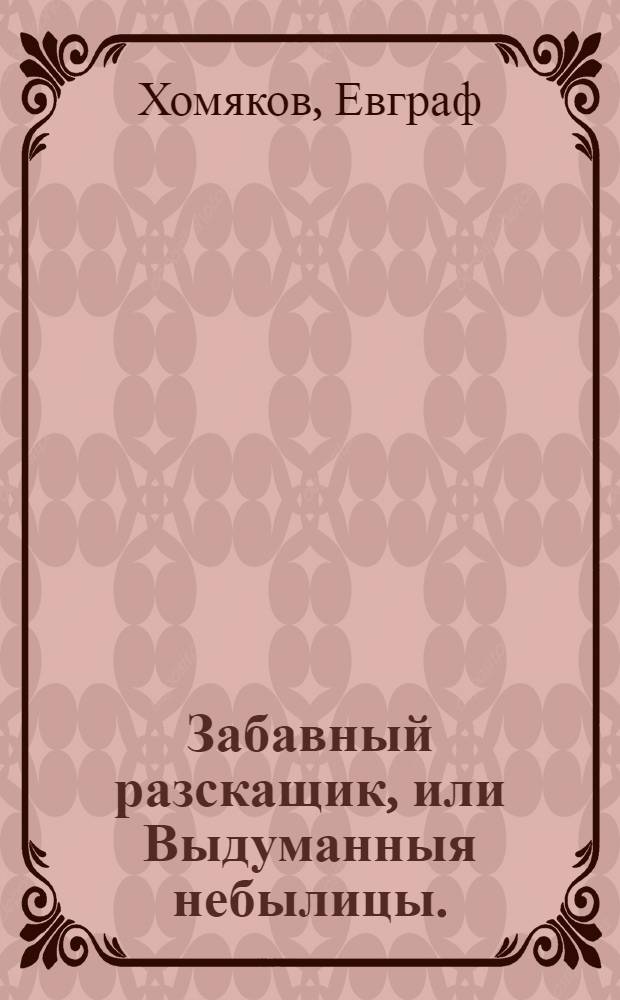 Забавный разскащик, или Выдуманныя небылицы. : Сочинение одного молодаго россиянина