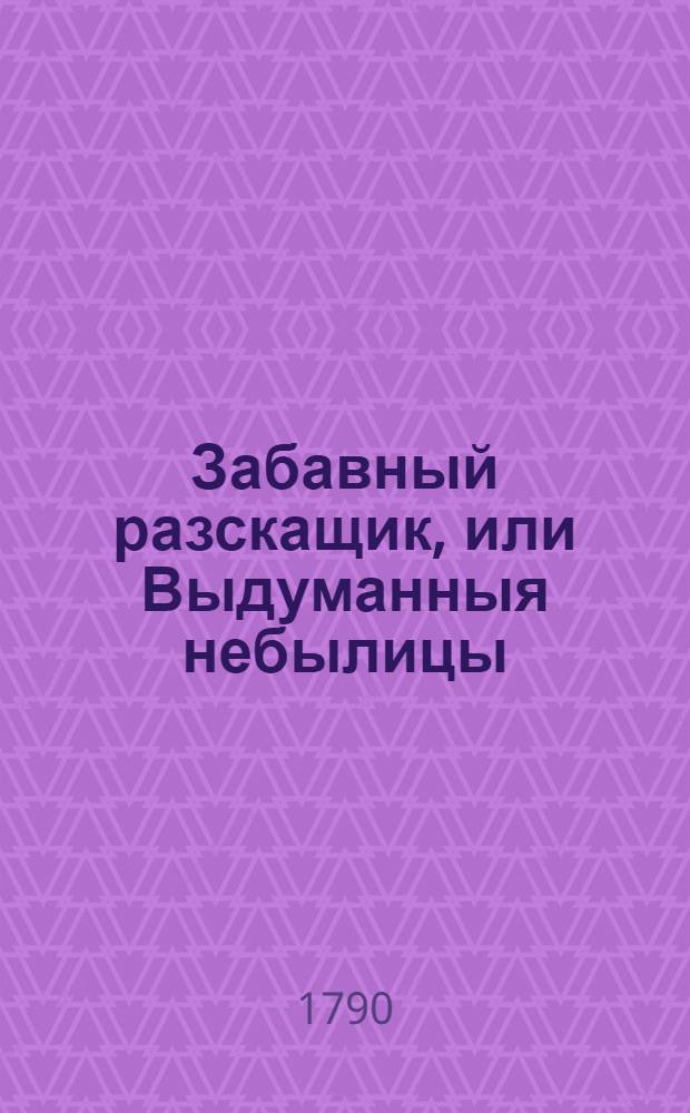 Забавный разскащик, или Выдуманныя небылицы : Сочинение одного молодаго россиянина. Ч.1