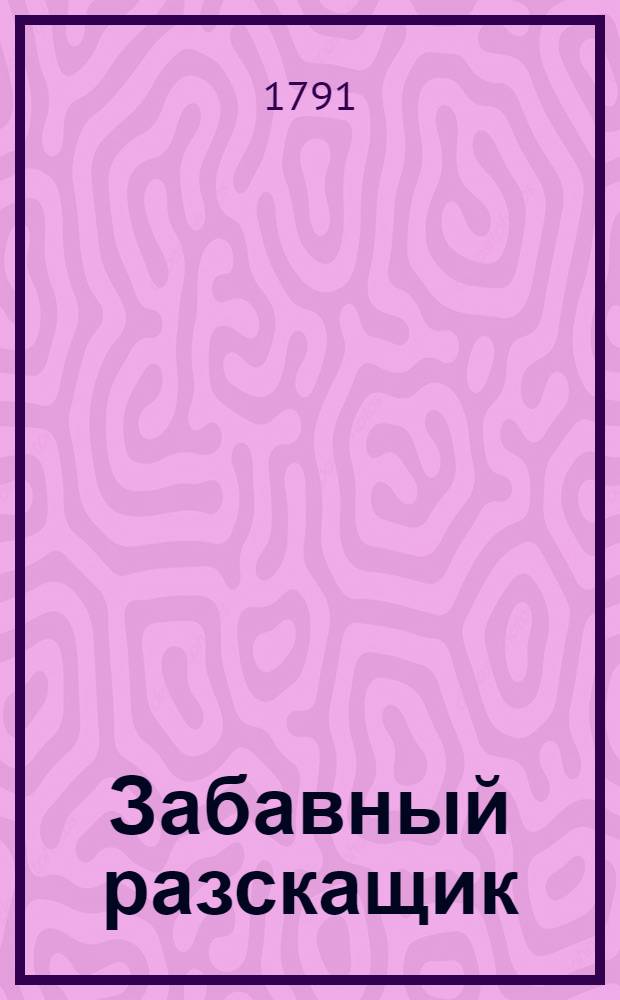 Забавный разскащик : Повествующий разныя истории, сказки и веселыя повести. Сочинение одного россиянина. Ч.2