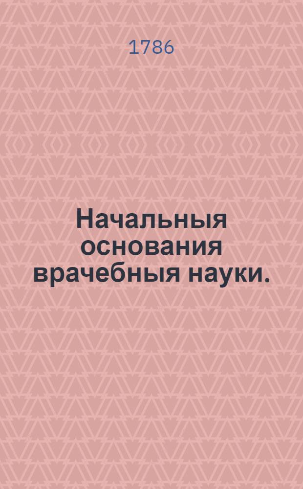 Начальныя основания врачебныя науки.