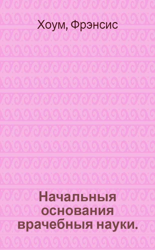 Начальныя основания врачебныя науки.