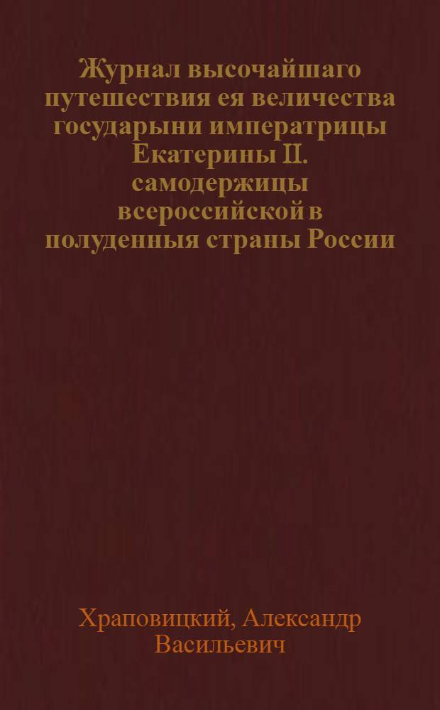 Журнал высочайшаго путешествия ея величества государыни императрицы Екатерины II. самодержицы всероссийской в полуденныя страны России, в 1787 году