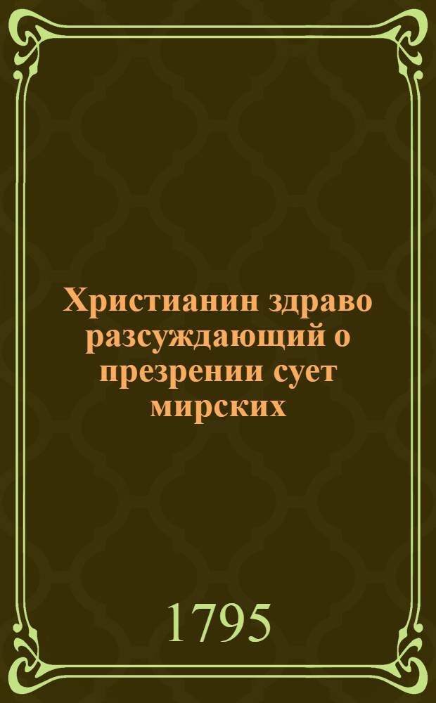 Христианин здраво разсуждающий о презрении сует мирских : Перевод с латинскаго. Ч.2