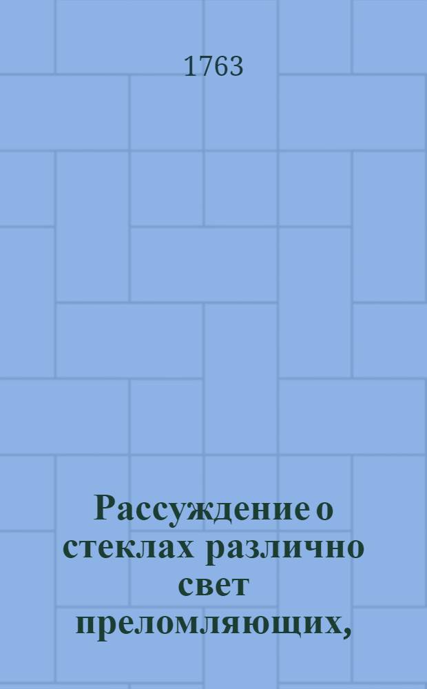 Рассуждение о стеклах различно свет преломляющих,