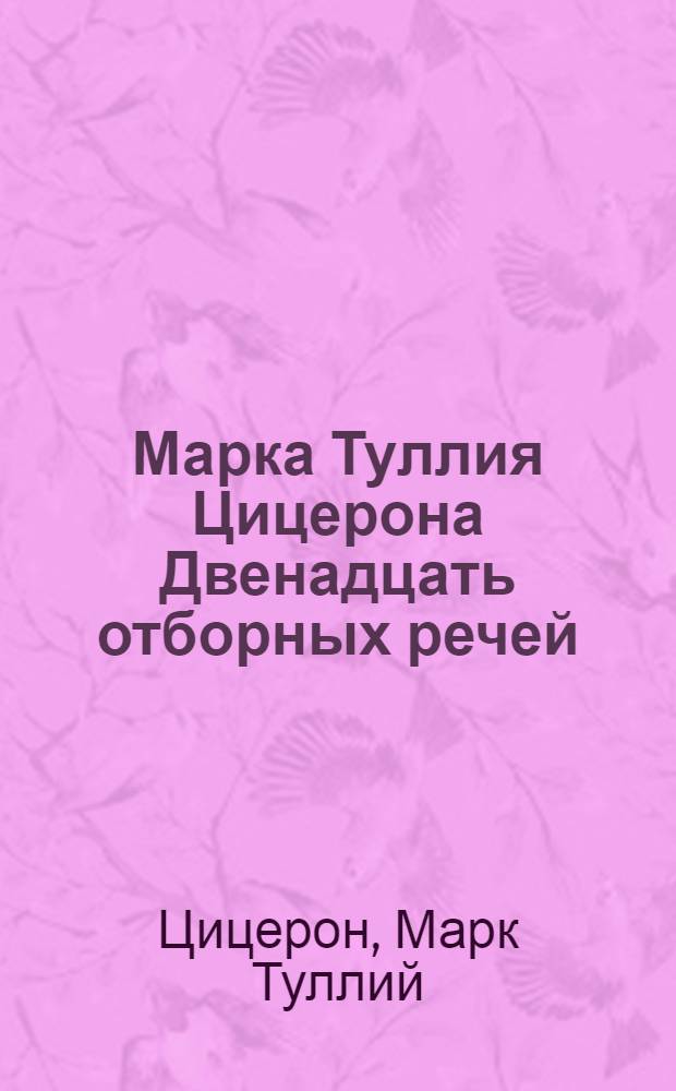Марка Туллия Цицерона Двенадцать отборных речей