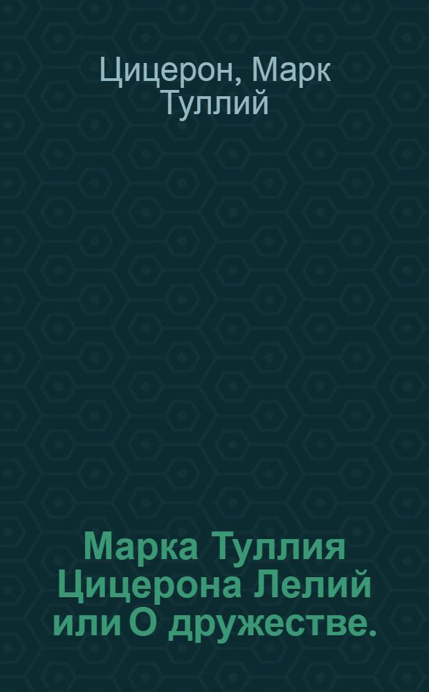 Марка Туллия Цицерона Лелий или О дружестве.