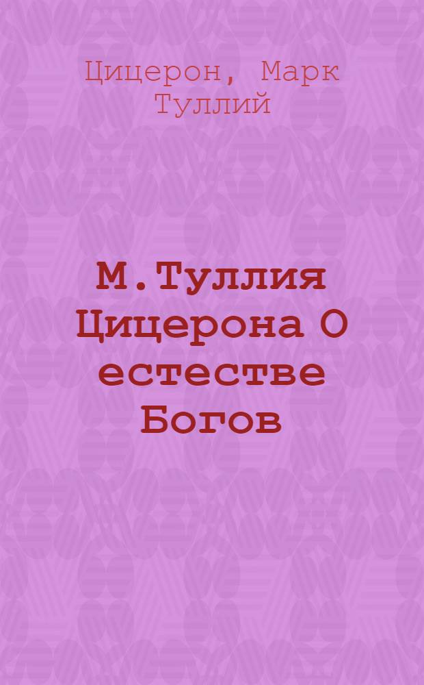 М.Туллия Цицерона О естестве Богов : Три книги