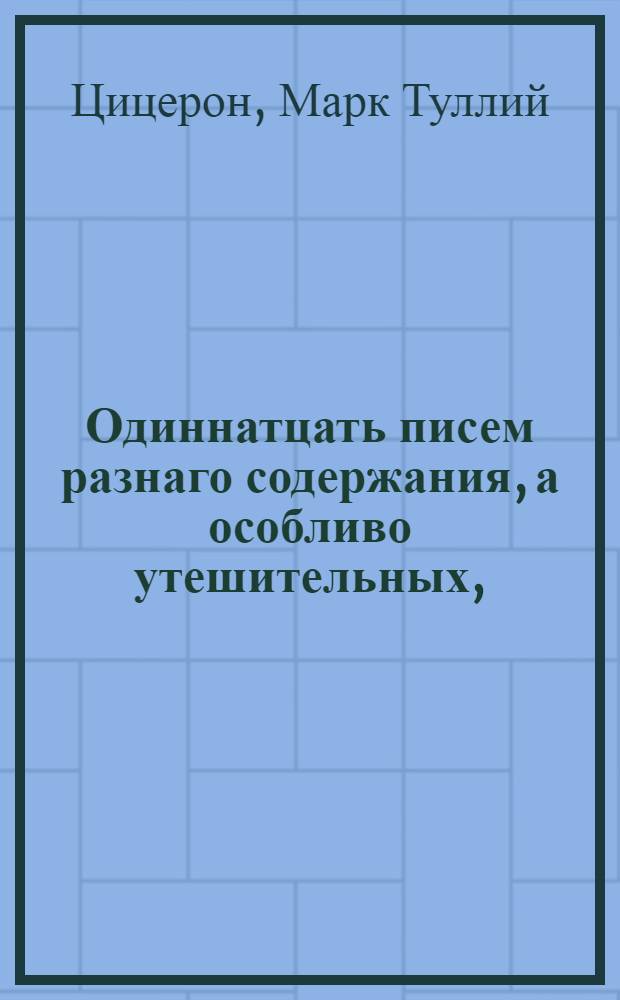 Одиннатцать писем разнаго содержания, а особливо утешительных,