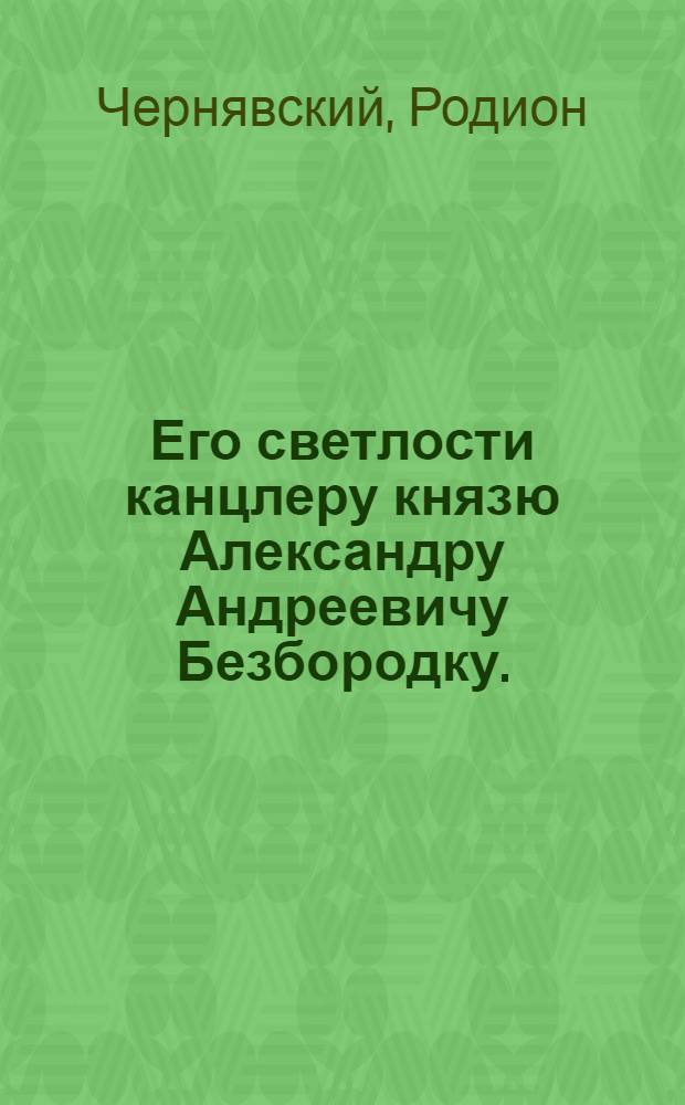 Его светлости канцлеру князю Александру Андреевичу Безбородку.