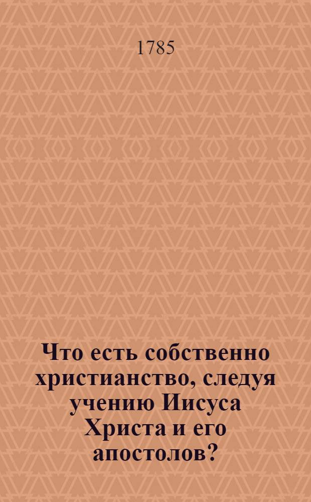 Что есть собственно христианство, следуя учению Иисуса Христа и его апостолов?